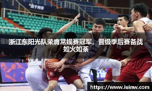 浙江东阳光队荣膺常规赛冠军，晋级季后赛备战如火如荼