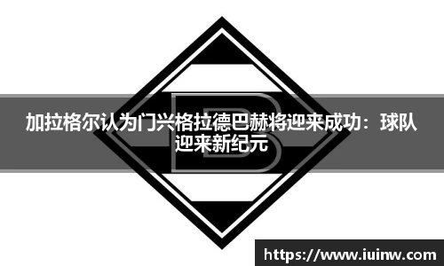 加拉格尔认为门兴格拉德巴赫将迎来成功：球队迎来新纪元