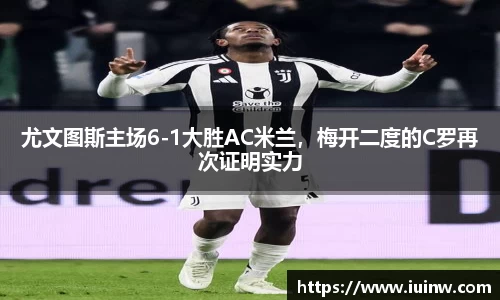 尤文图斯主场6-1大胜AC米兰，梅开二度的C罗再次证明实力