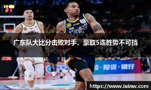 广东队大比分击败对手，豪取5连胜势不可挡