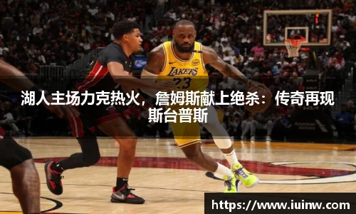 湖人主场力克热火，詹姆斯献上绝杀：传奇再现斯台普斯