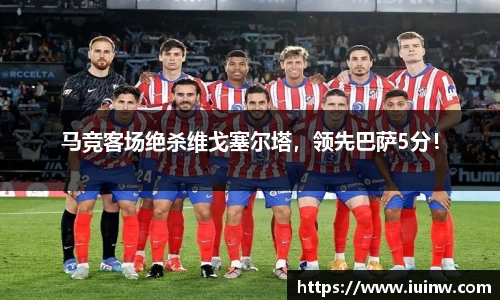 马竞客场绝杀维戈塞尔塔，领先巴萨5分！