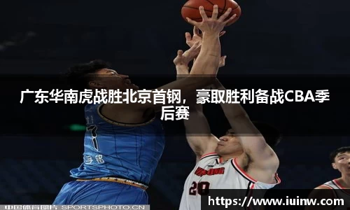 广东华南虎战胜北京首钢，豪取胜利备战CBA季后赛