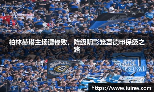 柏林赫塔主场遭惨败，降级阴影笼罩德甲保级之路