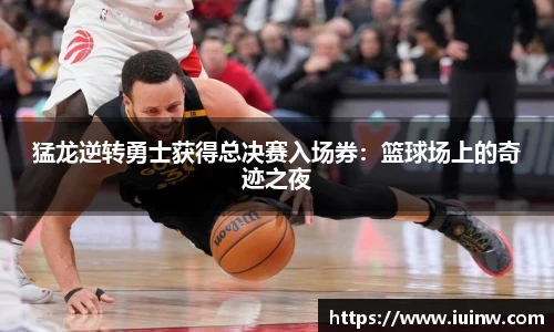 猛龙逆转勇士获得总决赛入场券：篮球场上的奇迹之夜