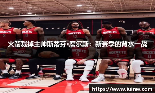火箭裁掉主帅斯蒂芬·席尔斯：新赛季的背水一战