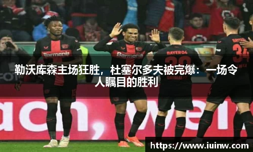 勒沃库森主场狂胜，杜塞尔多夫被完爆：一场令人瞩目的胜利