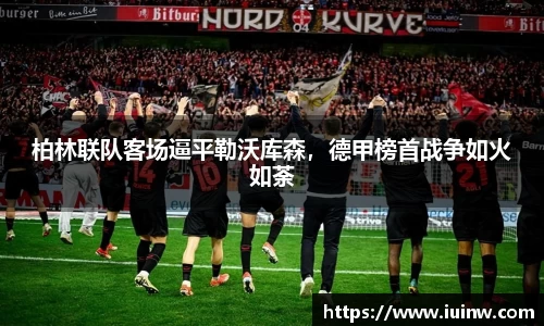 柏林联队客场逼平勒沃库森，德甲榜首战争如火如荼