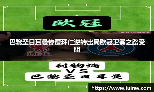 巴黎圣日耳曼惨遭拜仁逆转出局欧冠卫冕之路受阻