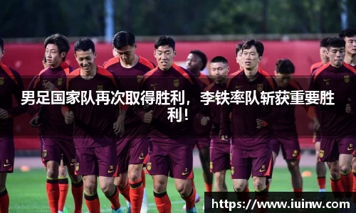 男足国家队再次取得胜利，李铁率队斩获重要胜利！