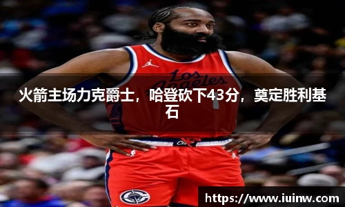 火箭主场力克爵士，哈登砍下43分，奠定胜利基石