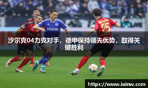 沙尔克04力克对手，德甲保持领先优势，取得关键胜利