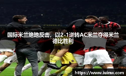 国际米兰绝地反击，以2-1逆转AC米兰夺得米兰德比胜利