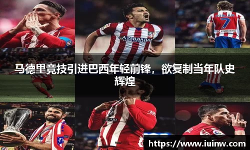 马德里竞技引进巴西年轻前锋，欲复制当年队史辉煌