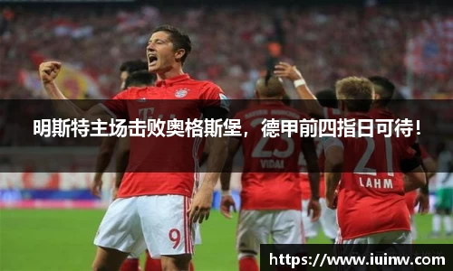 明斯特主场击败奥格斯堡，德甲前四指日可待！