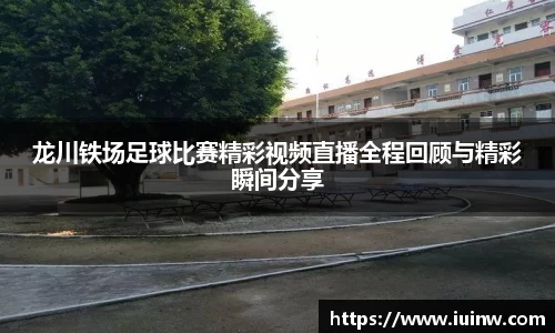 龙川铁场足球比赛精彩视频直播全程回顾与精彩瞬间分享