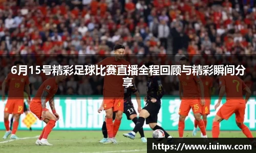 6月15号精彩足球比赛直播全程回顾与精彩瞬间分享
