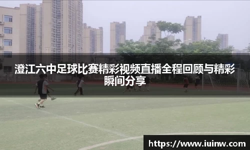 澄江六中足球比赛精彩视频直播全程回顾与精彩瞬间分享
