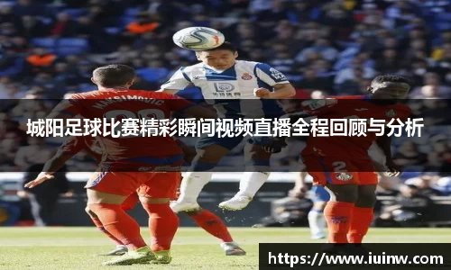 城阳足球比赛精彩瞬间视频直播全程回顾与分析