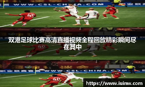 双港足球比赛高清直播视频全程回放精彩瞬间尽在其中