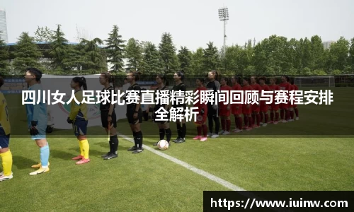 四川女人足球比赛直播精彩瞬间回顾与赛程安排全解析