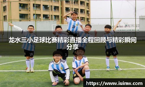 龙水三小足球比赛精彩直播全程回顾与精彩瞬间分享