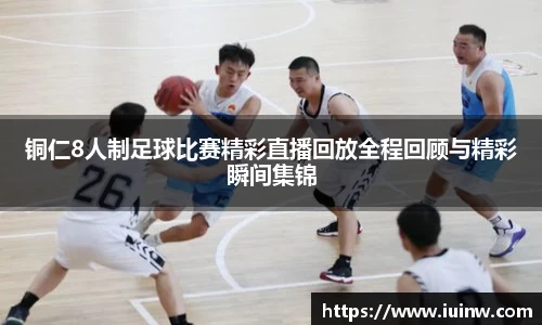 铜仁8人制足球比赛精彩直播回放全程回顾与精彩瞬间集锦