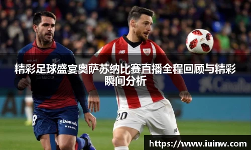 精彩足球盛宴奥萨苏纳比赛直播全程回顾与精彩瞬间分析