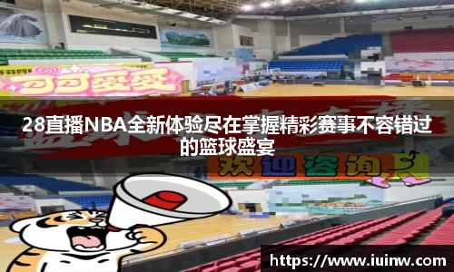 28直播NBA全新体验尽在掌握精彩赛事不容错过的篮球盛宴