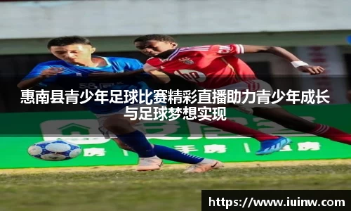 惠南县青少年足球比赛精彩直播助力青少年成长与足球梦想实现