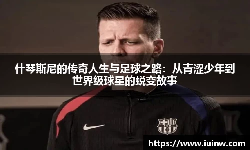 什琴斯尼的传奇人生与足球之路：从青涩少年到世界级球星的蜕变故事
