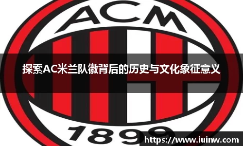 探索AC米兰队徽背后的历史与文化象征意义