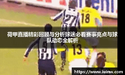 荷甲直播精彩回顾与分析球迷必看赛事亮点与球队动态全解析