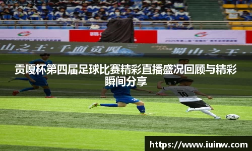 贡嘎杯第四届足球比赛精彩直播盛况回顾与精彩瞬间分享