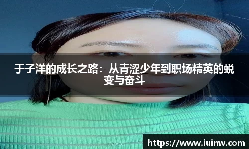 于子洋的成长之路：从青涩少年到职场精英的蜕变与奋斗