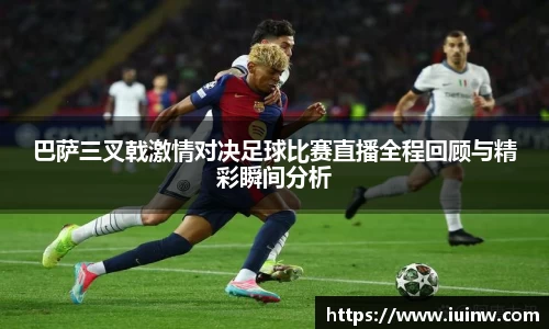 巴萨三叉戟激情对决足球比赛直播全程回顾与精彩瞬间分析