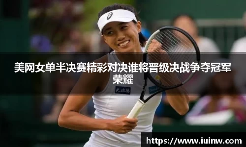 美网女单半决赛精彩对决谁将晋级决战争夺冠军荣耀