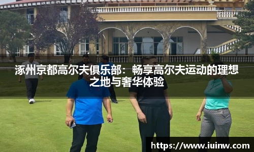 涿州京都高尔夫俱乐部：畅享高尔夫运动的理想之地与奢华体验