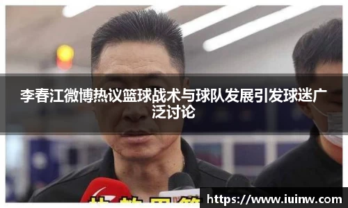 李春江微博热议篮球战术与球队发展引发球迷广泛讨论