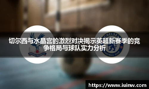 切尔西与水晶宫的激烈对决揭示英超新赛季的竞争格局与球队实力分析