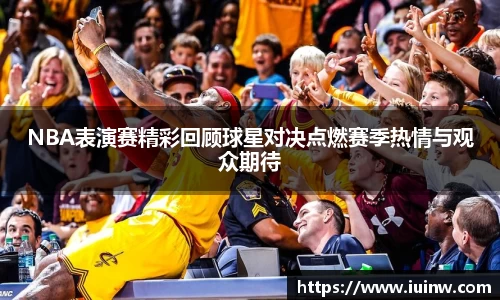 NBA表演赛精彩回顾球星对决点燃赛季热情与观众期待
