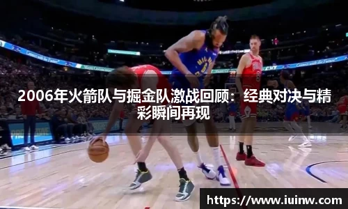 2006年火箭队与掘金队激战回顾：经典对决与精彩瞬间再现