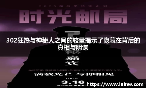 302狂热与神秘人之间的较量揭示了隐藏在背后的真相与阴谋