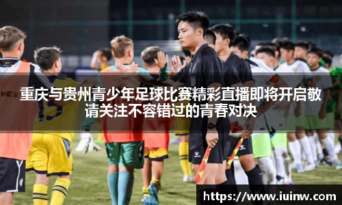 重庆与贵州青少年足球比赛精彩直播即将开启敬请关注不容错过的青春对决