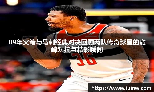 09年火箭与马刺经典对决回顾两队传奇球星的巅峰对抗与精彩瞬间