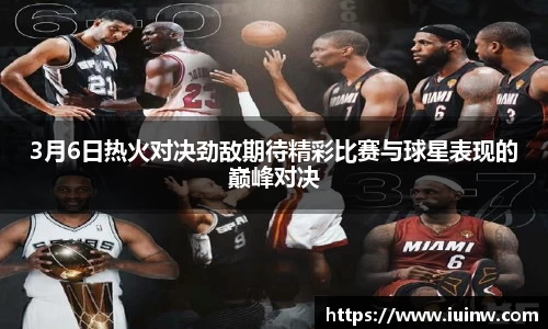 3月6日热火对决劲敌期待精彩比赛与球星表现的巅峰对决