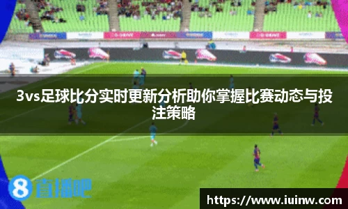 3vs足球比分实时更新分析助你掌握比赛动态与投注策略
