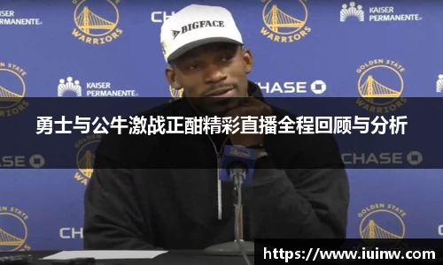 勇士与公牛激战正酣精彩直播全程回顾与分析