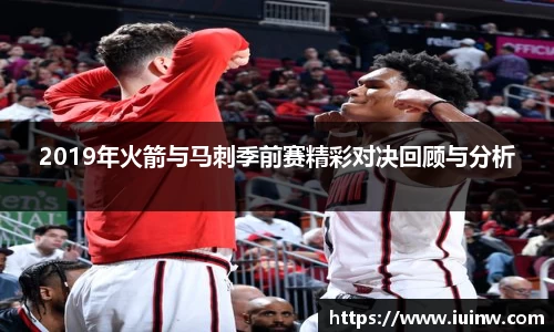 2019年火箭与马刺季前赛精彩对决回顾与分析
