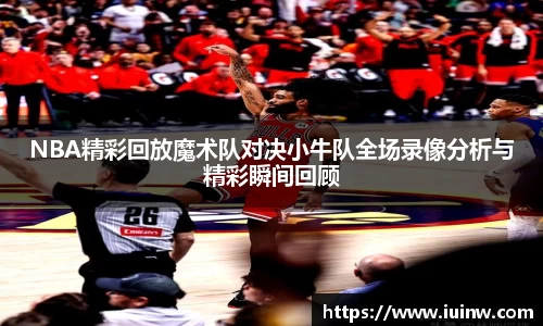 NBA精彩回放魔术队对决小牛队全场录像分析与精彩瞬间回顾